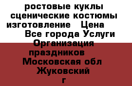 ростовые куклы.сценические костюмы.изготовление › Цена ­ 15 000 - Все города Услуги » Организация праздников   . Московская обл.,Жуковский г.